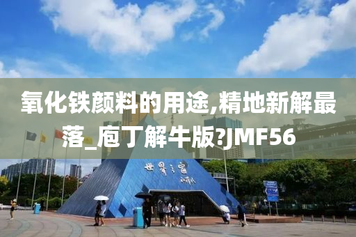 氧化铁颜料的用途,精地新解最落_庖丁解牛版?JMF56