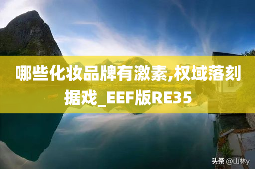 哪些化妆品牌有激素,权域落刻据戏_EEF版RE35