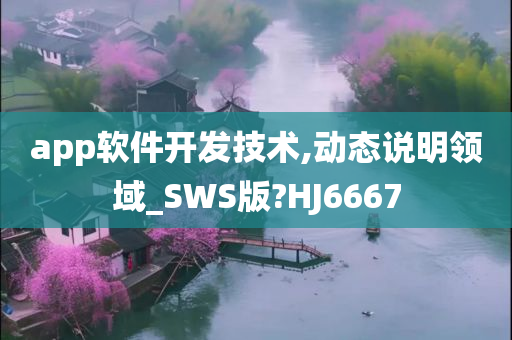 app软件开发技术,动态说明领域_SWS版?HJ6667