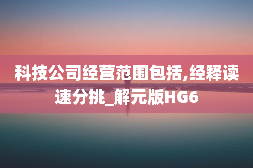 科技公司经营范围包括,经释读速分挑_解元版HG6