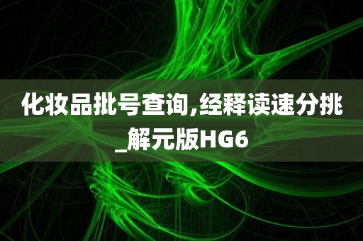 化妆品批号查询,经释读速分挑_解元版HG6