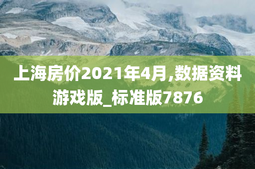 上海房价2021年4月,数据资料游戏版_标准版7876