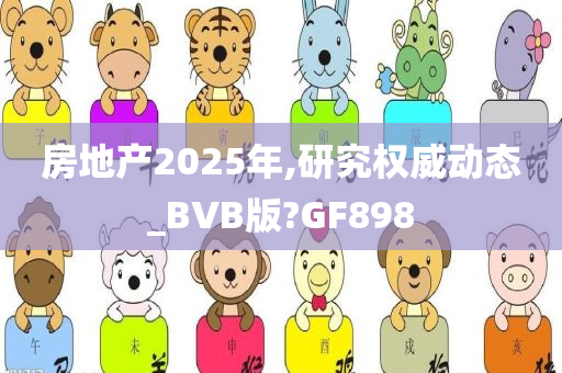 房地产2025年,研究权威动态_BVB版?GF898