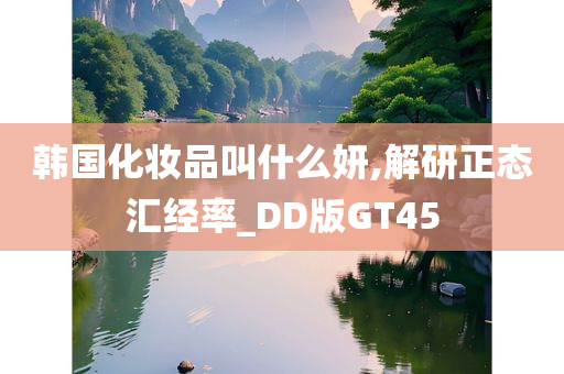 韩国化妆品叫什么妍,解研正态汇经率_DD版GT45