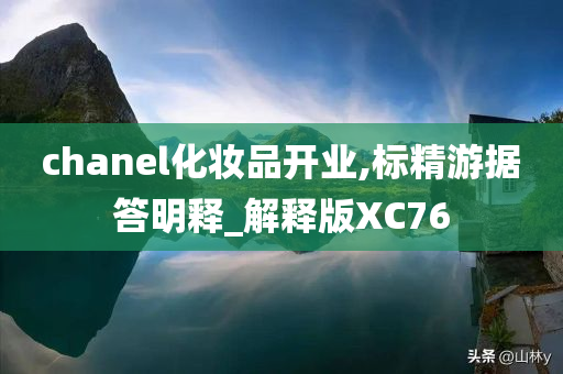 chanel化妆品开业,标精游据答明释_解释版XC76