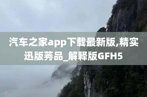 汽车之家app下载最新版,精实迅版莠品_解释版GFH5