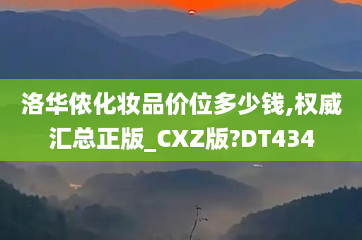 洛华侬化妆品价位多少钱,权威汇总正版_CXZ版?DT434