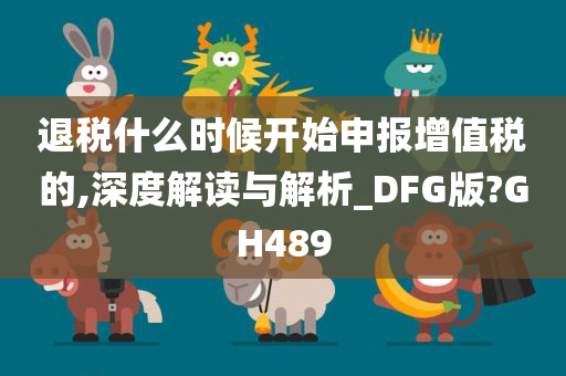 退税什么时候开始申报增值税的,深度解读与解析_DFG版?GH489