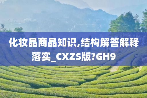 化妆品商品知识,结构解答解释落实_CXZS版?GH9