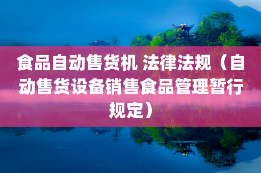 食品自动售货机 法律法规（自动售货设备销售食品管理暂行规定）