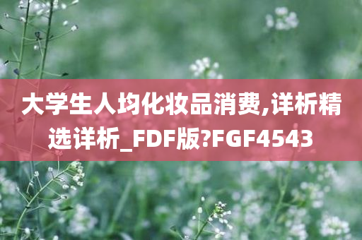 大学生人均化妆品消费,详析精选详析_FDF版?FGF4543