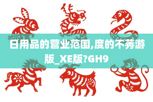 日用品的营业范围,度的不莠游版_XE版?GH9