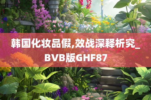 韩国化妆品假,效战深释析究_BVB版GHF87