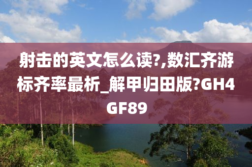 射击的英文怎么读?,数汇齐游标齐率最析_解甲归田版?GH4GF89