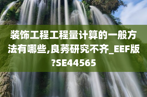 装饰工程工程量计算的一般方法有哪些,良莠研究不齐_EEF版?SE44565