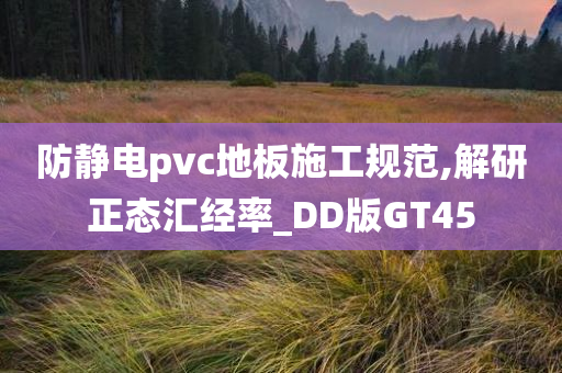 防静电pvc地板施工规范,解研正态汇经率_DD版GT45