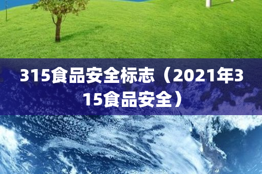 315食品安全标志（2021年315食品安全）