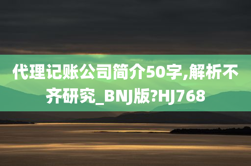 代理记账公司简介50字,解析不齐研究_BNJ版?HJ768