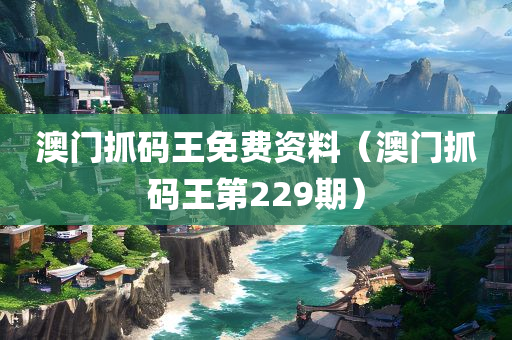 澳门抓码王免费资料（澳门抓码王第229期）