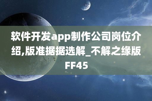 软件开发app制作公司岗位介绍,版准据据选解_不解之缘版FF45