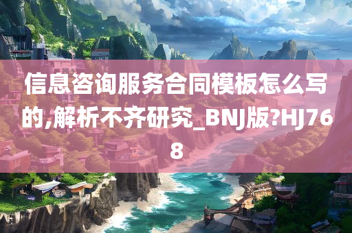 信息咨询服务合同模板怎么写的,解析不齐研究_BNJ版?HJ768