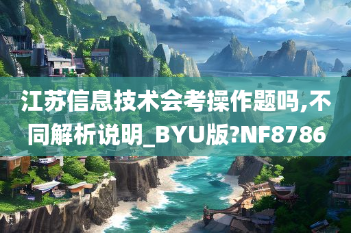 江苏信息技术会考操作题吗,不同解析说明_BYU版?NF8786