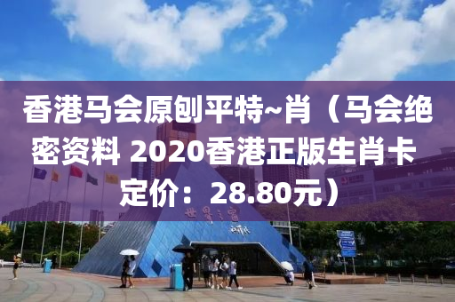 香港马会原刨平特~肖（马会绝密资料 2020香港正版生肖卡 定价：28.80元）