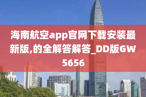 海南航空app官网下载安装最新版,的全解答解答_DD版GW5656