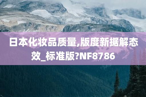 日本化妆品质量,版度新据解态效_标准版?NF8786