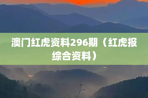 澳门红虎资料296期（红虎报综合资料）