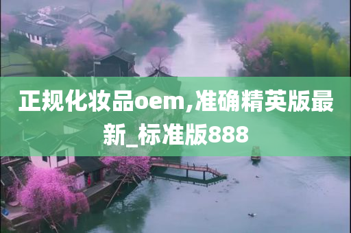 正规化妆品oem,准确精英版最新_标准版888