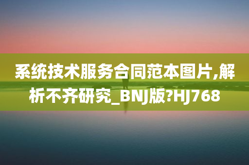 系统技术服务合同范本图片,解析不齐研究_BNJ版?HJ768