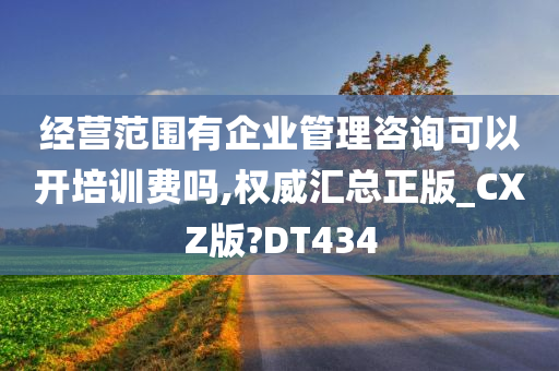 经营范围有企业管理咨询可以开培训费吗,权威汇总正版_CXZ版?DT434