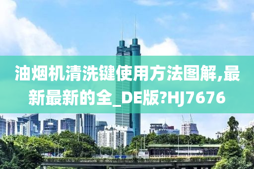 油烟机清洗键使用方法图解,最新最新的全_DE版?HJ7676