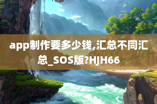 app制作要多少钱,汇总不同汇总_SOS版?HJH66