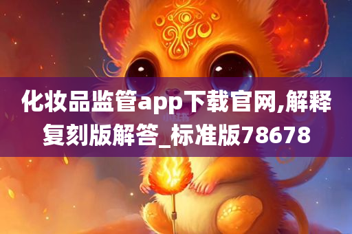 化妆品监管app下载官网,解释复刻版解答_标准版78678