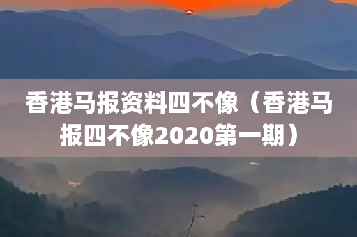 香港马报资料四不像（香港马报四不像2020第一期）