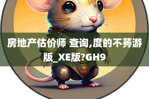 房地产估价师 查询,度的不莠游版_XE版?GH9