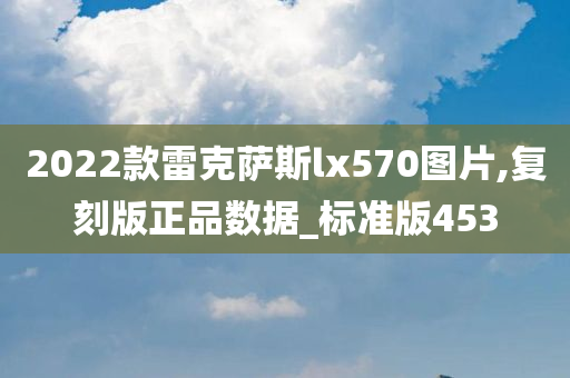 2022款雷克萨斯lx570图片,复刻版正品数据_标准版453