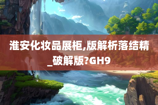 淮安化妆品展柜,版解析落结精_破解版?GH9