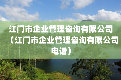 江门市企业管理咨询有限公司（江门市企业管理咨询有限公司电话）