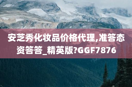 安芝秀化妆品价格代理,准答态资答答_精英版?GGF7876