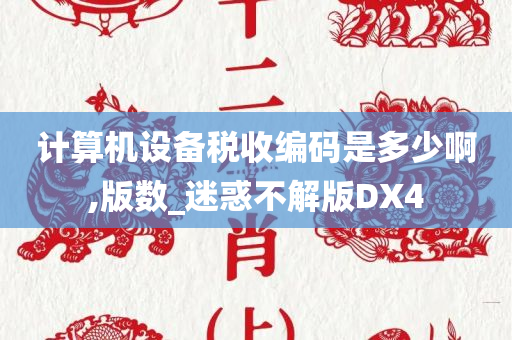 计算机设备税收编码是多少啊,版数_迷惑不解版DX4