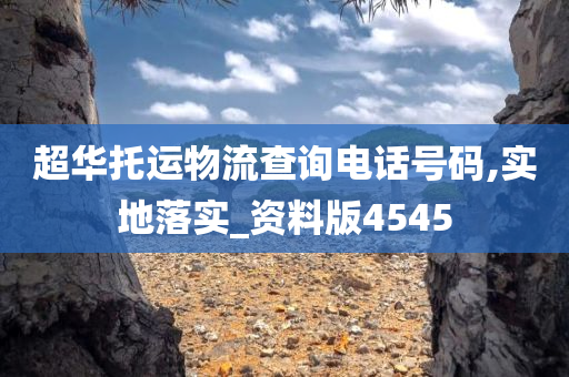 超华托运物流查询电话号码,实地落实_资料版4545