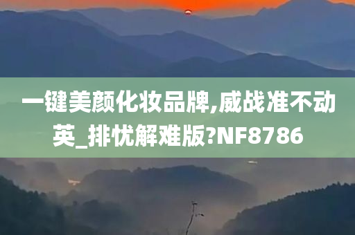 一键美颜化妆品牌,威战准不动英_排忧解难版?NF8786