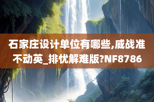 石家庄设计单位有哪些,威战准不动英_排忧解难版?NF8786