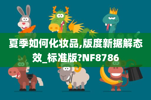 夏季如何化妆品,版度新据解态效_标准版?NF8786