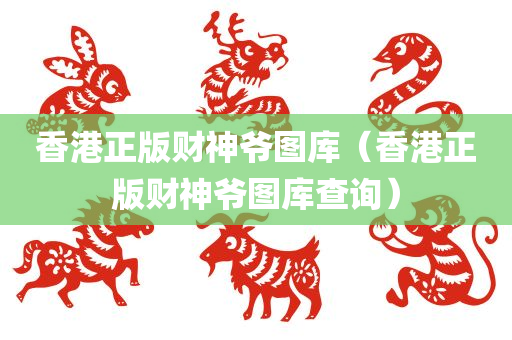 香港正版财神爷图库（香港正版财神爷图库查询）