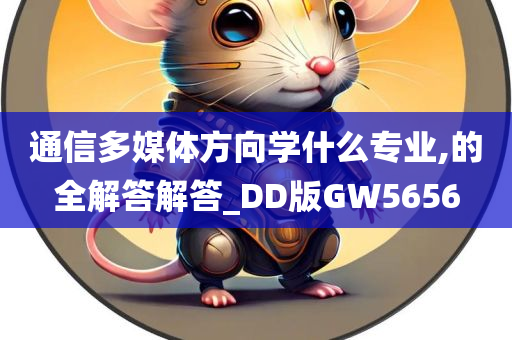 通信多媒体方向学什么专业,的全解答解答_DD版GW5656