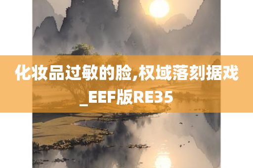 化妆品过敏的脸,权域落刻据戏_EEF版RE35